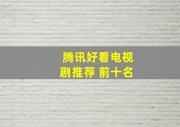 腾讯好看电视剧推荐 前十名